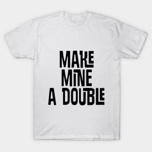 Make Mine a DOUBLE T-Shirt